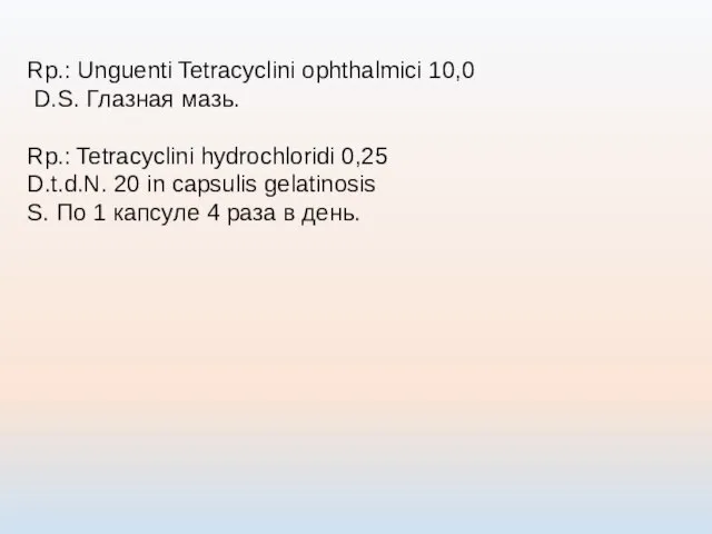 Rp.: Unguenti Tetracyclini ophthalmici 10,0 D.S. Глазная мазь. Rp.: Tetracyclini hydrochloridi