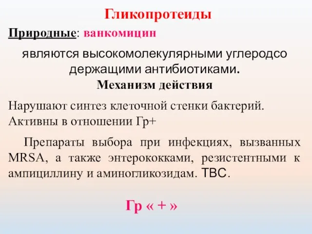 Гликопротеиды Природные: ванкомицин являются высокомолекулярными углеродсо­держащими антибиотиками. Механизм действия Нарушают синтез