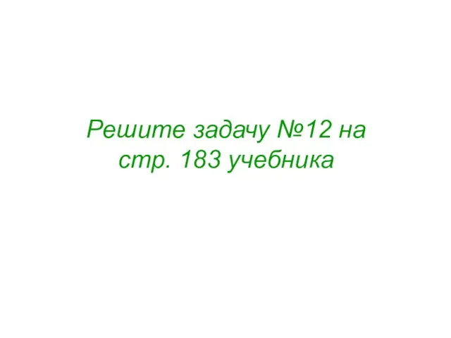 Решите задачу №12 на стр. 183 учебника