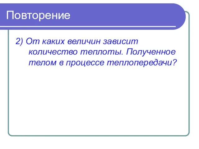 Повторение 2) От каких величин зависит количество теплоты. Полученное телом в процессе теплопередачи?