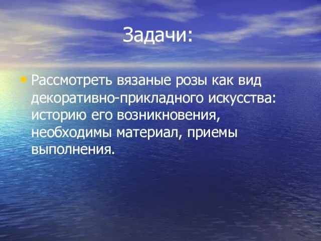 Задачи: Рассмотреть вязаные розы как вид декоративно-прикладного искусства: историю его возникновения, необходимы материал, приемы выполнения.