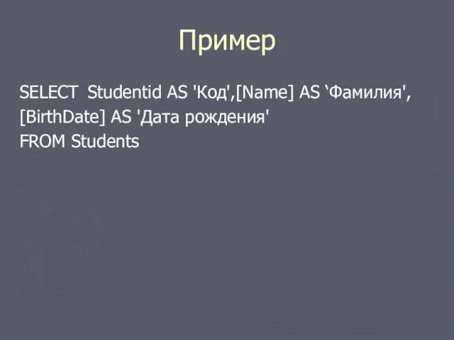 Пример SELECT Studentid AS 'Код',[Name] AS ‘Фамилия', [BirthDate] AS 'Дата рождения' FROM Students