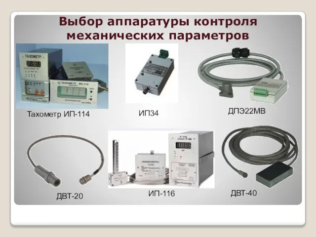 Выбор аппаратуры контроля механических параметров Тахометр ИП-114 ДВТ-20 ИП-116 ДПЭ22МВ ДВТ-40 ИП34