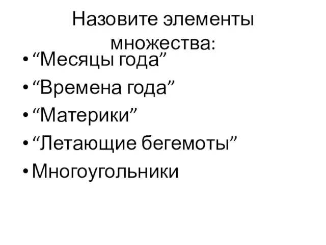 Назовите элементы множества: “Месяцы года” “Времена года” “Материки” “Летающие бегемоты” Многоугольники