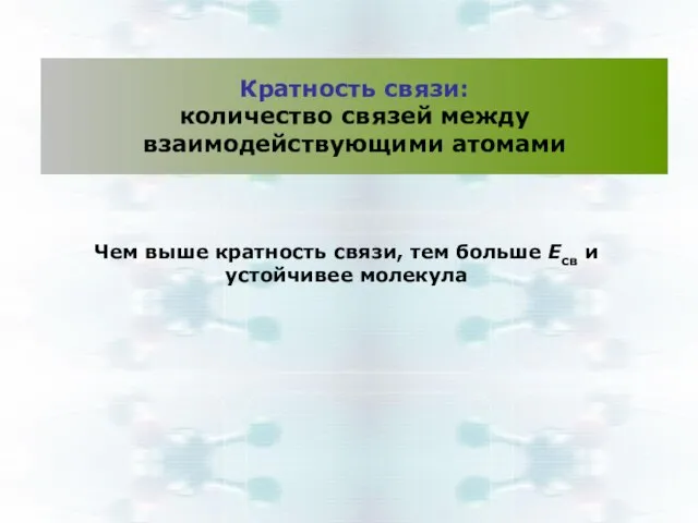 Кратность связи: количество связей между взаимодействующими атомами Чем выше кратность связи,