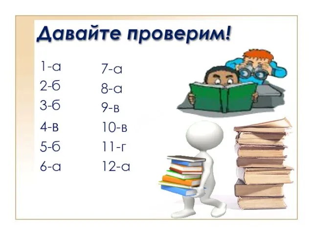 Давайте проверим! 1-а 2-б 3-б 4-в 5-б 6-а 7-а 8-а 9-в 10-в 11-г 12-а