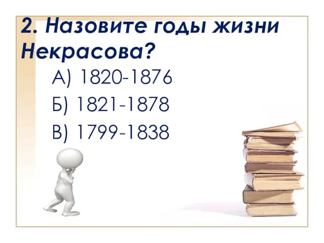 2. Назовите годы жизни Некрасова? А) 1820-1876 Б) 1821-1878 В) 1799-1838