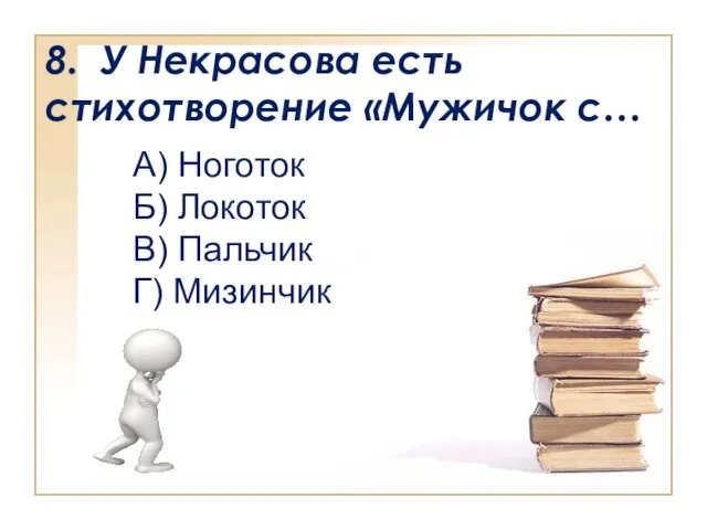 8. У Некрасова есть стихотворение «Мужичок с… А) Ноготок Б) Локоток В) Пальчик Г) Мизинчик