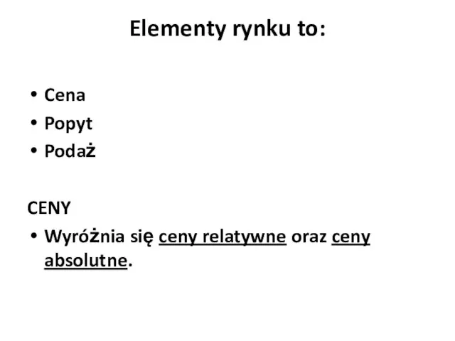 Elementy rynku to: Cena Popyt Podaż CENY Wyróżnia się ceny relatywne oraz ceny absolutne.