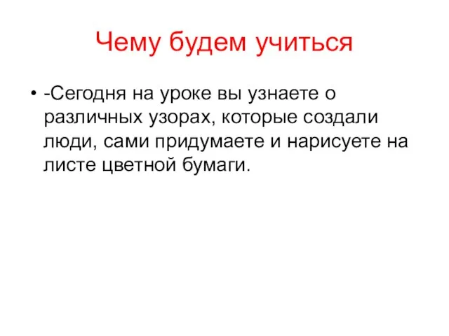 Чему будем учиться -Сегодня на уроке вы узнаете о различных узорах,