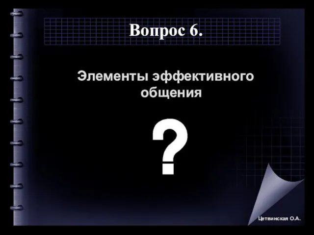 Вопрос 6. Элементы эффективного общения Цетвинская О.А.