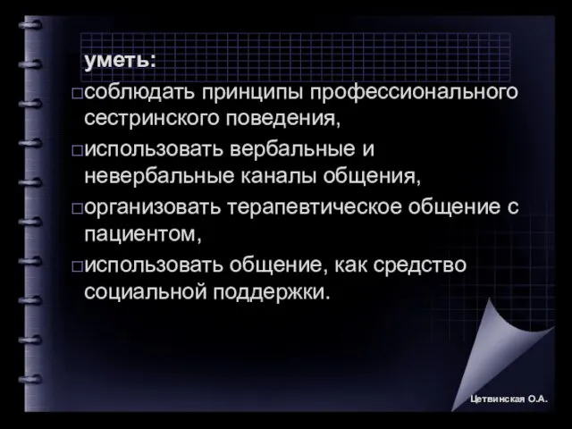 уметь: соблюдать принципы профессионального сестринского поведения, использовать вербальные и невербальные каналы