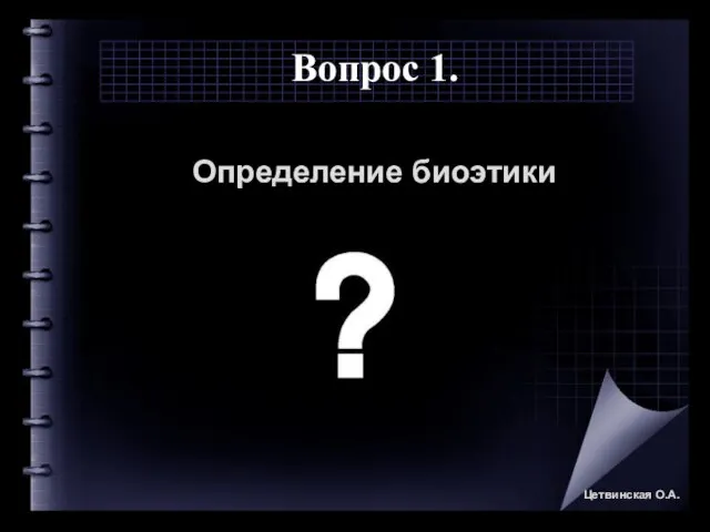 Вопрос 1. Определение биоэтики Цетвинская О.А.