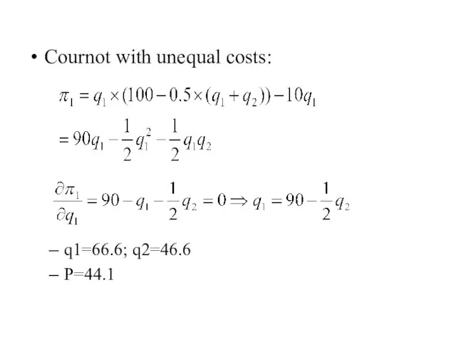 Cournot with unequal costs: q1=66.6; q2=46.6 P=44.1
