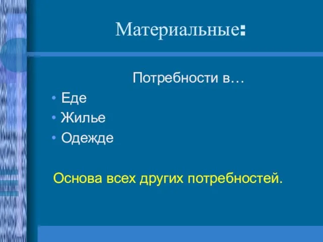 Материальные: Потребности в… Еде Жилье Одежде Основа всех других потребностей.