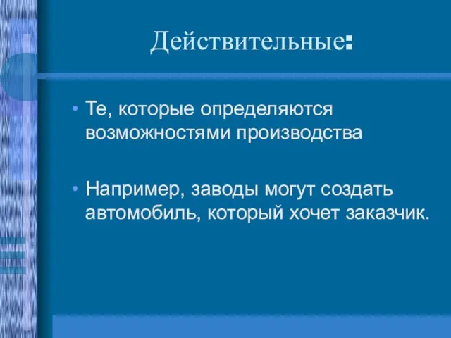 Действительные: Те, которые определяются возможностями производства Например, заводы могут создать автомобиль, который хочет заказчик.