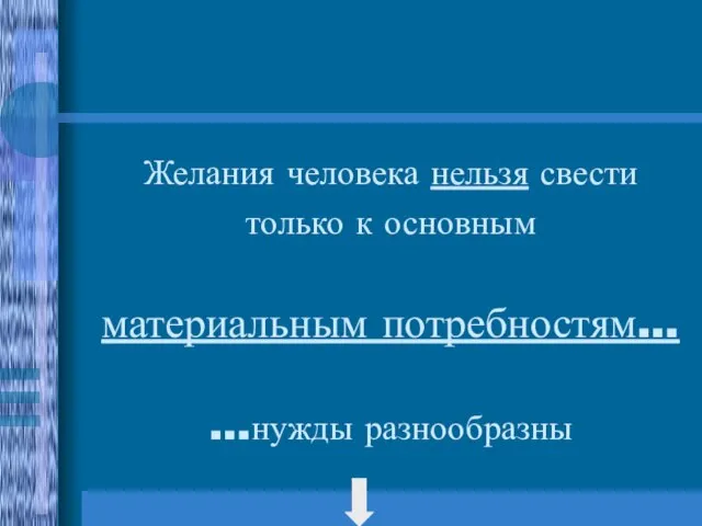 Желания человека нельзя свести только к основным материальным потребностям… …нужды разнообразны