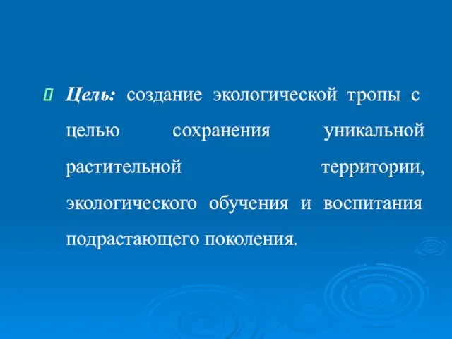 Цель: создание экологической тропы с целью сохранения уникальной растительной территории, экологического обучения и воспитания подрастающего поколения.