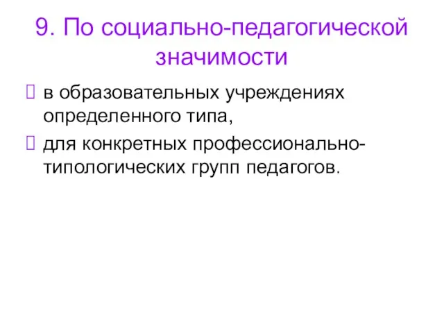 9. По социально-педагогической значимости в образовательных учреждениях определенного типа, для конкретных профессионально-типологических групп педагогов.