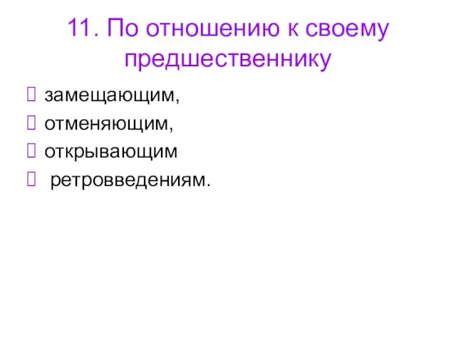 11. По отношению к своему предшественнику замещающим, отменяющим, открывающим ретровведениям.