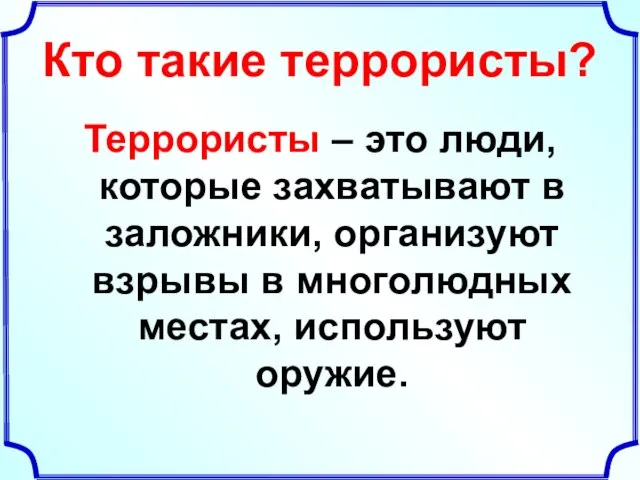 Кто такие террористы? Террористы – это люди, которые захватывают в заложники,