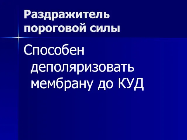 Раздражитель пороговой силы Способен деполяризовать мембрану до КУД