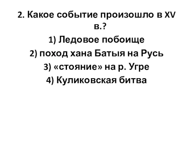 2. Какое событие произошло в XV в.? 1) Ледовое побоище 2)