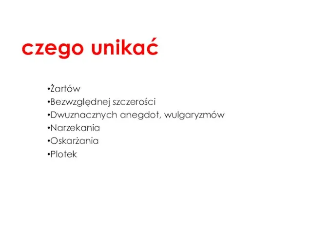 czego unikać Żartów Bezwzględnej szczerości Dwuznacznych anegdot, wulgaryzmów Narzekania Oskarżania Plotek