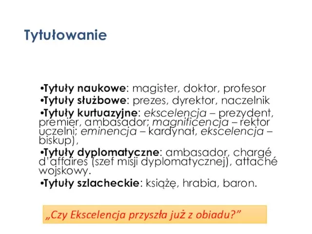 Tytułowanie Tytuły naukowe: magister, doktor, profesor Tytuły służbowe: prezes, dyrektor, naczelnik