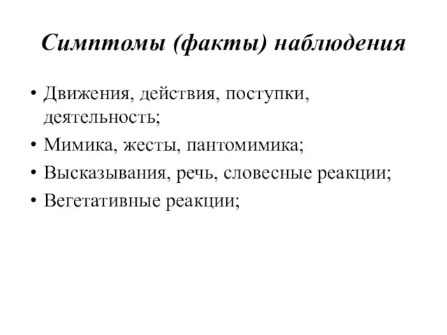 Симптомы (факты) наблюдения Движения, действия, поступки, деятельность; Мимика, жесты, пантомимика; Высказывания, речь, словесные реакции; Вегетативные реакции;