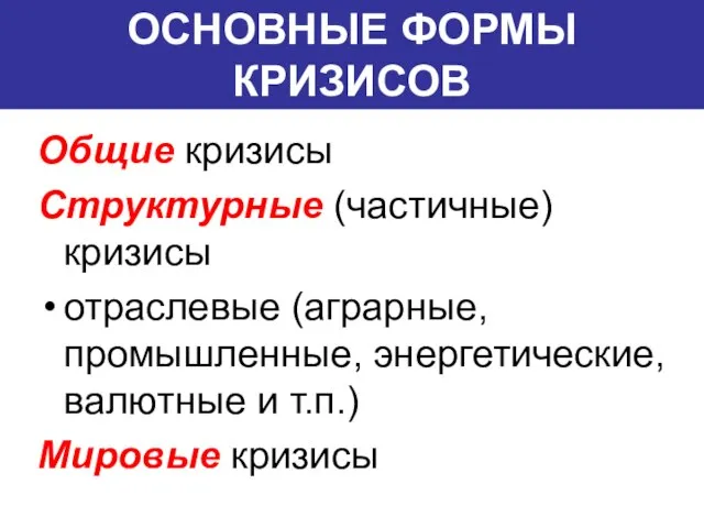 ОСНОВНЫЕ ФОРМЫ КРИЗИСОВ Общие кризисы Структурные (частичные) кризисы отраслевые (аграрные, промышленные,