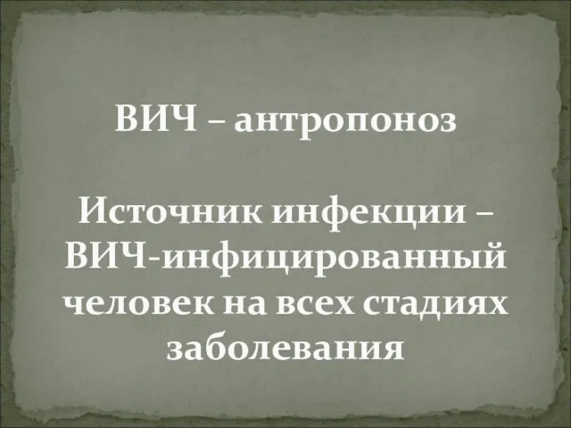 ВИЧ – антропоноз Источник инфекции – ВИЧ-инфицированный человек на всех стадиях заболевания