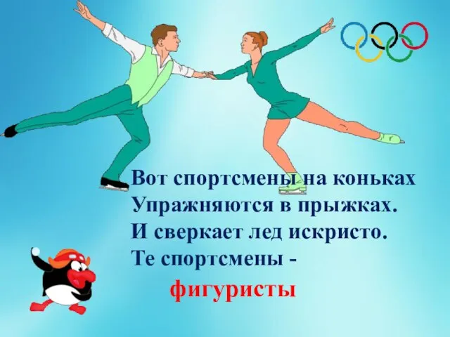 Вот спортсмены на коньках Упражняются в прыжках. И сверкает лед искристо. Те спортсмены - фигуристы