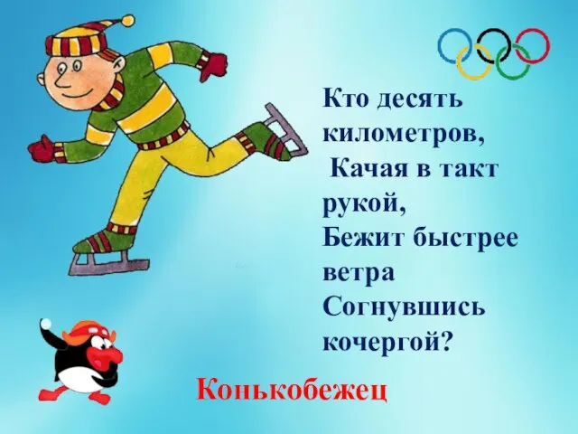 Кто десять километров, Качая в такт рукой, Бежит быстрее ветра Согнувшись кочергой? Конькобежец