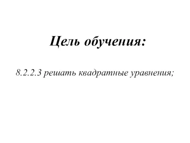 Цель обучения: 8.2.2.3 решать квадратные уравнения;