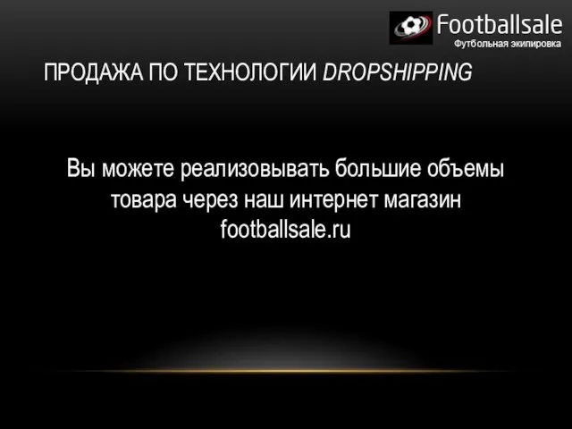 ПРОДАЖА ПО ТЕХНОЛОГИИ DROPSHIPPING Вы можете реализовывать большие объемы товара через наш интернет магазин footballsale.ru