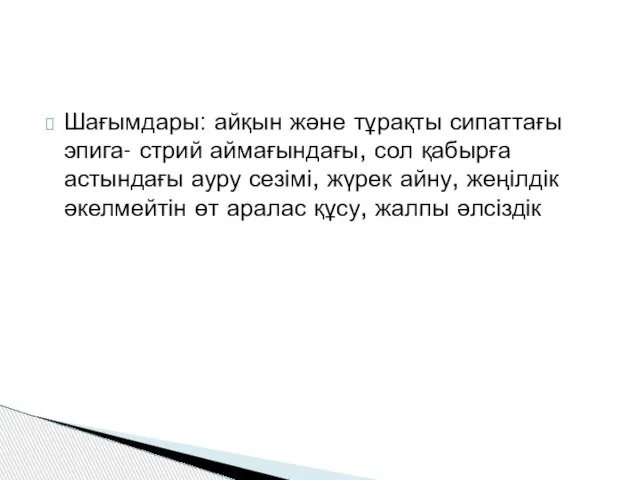 Шағымдары: айқын және тұрақты сипаттағы эпига- стрий аймағындағы, сол қабырға астындағы