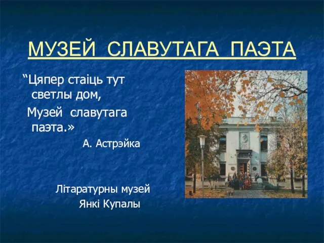 МУЗЕЙ СЛАВУТАГА ПАЭТА “Цяпер стаіць тут светлы дом, Музей славутага паэта.»