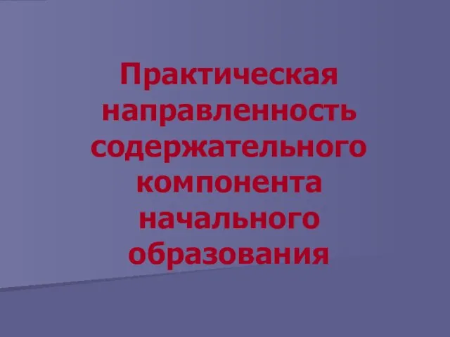 Практическая направленность содержательного компонента начального образования