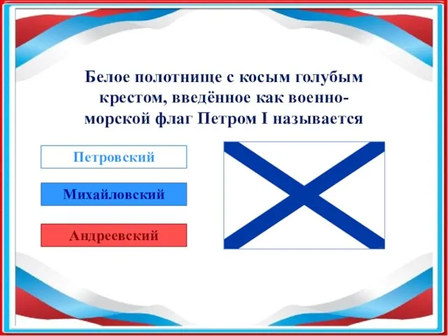 Белое полотнище с косым голубым крестом, введённое как военно-морской флаг Петром I называется Петровский Михайловский Андреевский