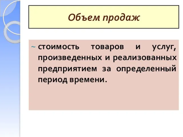 Объем продаж стоимость товаров и услуг, произведенных и реализованных предприятием за определенный период времени.