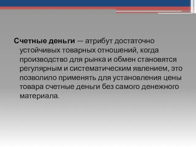 Счетные деньги — атрибут достаточно устойчивых товарных отношений, когда производство для