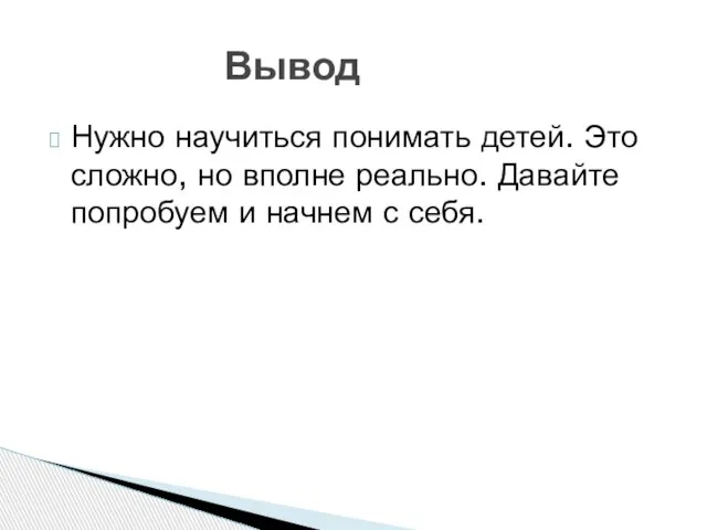 Нужно научиться понимать детей. Это сложно, но вполне реально. Давайте попробуем и начнем с себя. Вывод