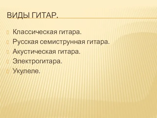 ВИДЫ ГИТАР. Классическая гитара. Русская семиструнная гитара. Акустическая гитара. Электрогитара. Укулеле.