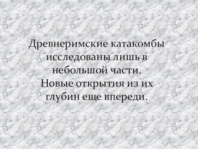 Древнеримские катакомбы исследованы лишь в небольшой части. Новые открытия из их глубин еще впереди.