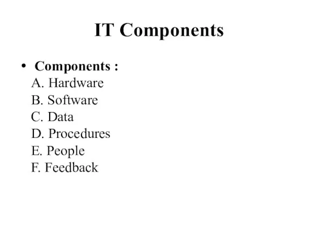 IT Components Components : A. Hardware B. Software C. Data D. Procedures E. People F. Feedback