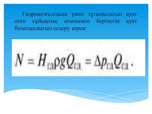 Гидроқозғалтқыш үшін тұтынылатын қуат оған сұйықтық ағынымен берілетін қуат болатындығын ескеру керек: