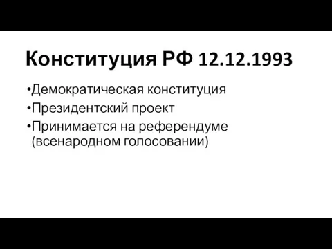 Конституция РФ 12.12.1993 Демократическая конституция Президентский проект Принимается на референдуме (всенародном голосовании)