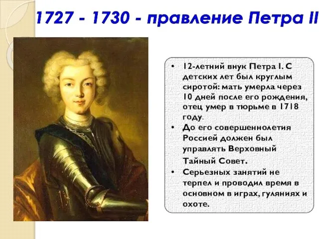 1727 - 1730 - правление Петра II 12-летний внук Петра I.