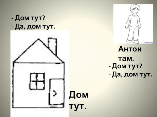 Дом тут. Антон там. Дом тут? Да, дом тут. Дом тут? Да, дом тут.